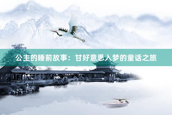 公主的睡前故事：甘好意思入梦的童话之旅